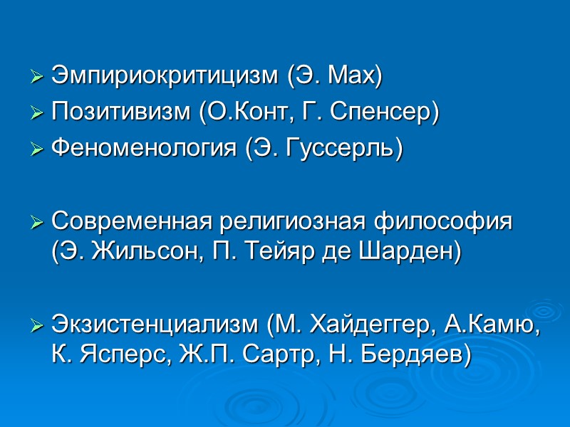 Эмпириокритицизм (Э. Мах) Позитивизм (О.Конт, Г. Спенсер) Феноменология (Э. Гуссерль) Современная религиозная философия Эмпириокритицизм (Э. Мах) Позитивизм (О.Конт, Г. Спенсер) Феноменология (Э. Гуссерль) Современная религиозная философия